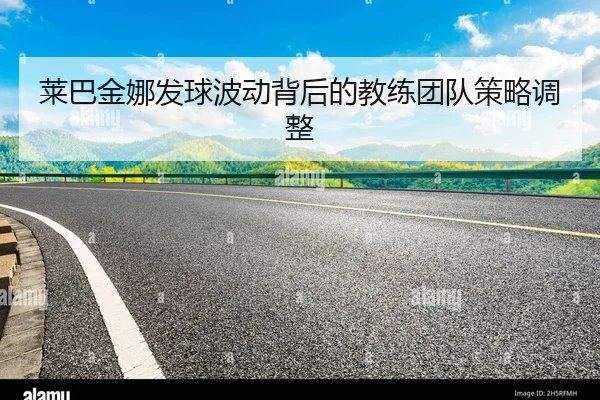 莱巴金娜发球波动背后的教练团队策略调整