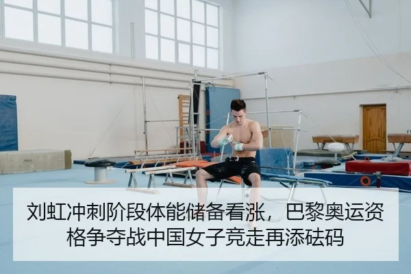 刘虹冲刺阶段体能储备看涨，巴黎奥运资格争夺战中国女子竞走再添砝码